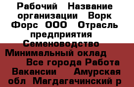 Рабочий › Название организации ­ Ворк Форс, ООО › Отрасль предприятия ­ Семеноводство › Минимальный оклад ­ 30 000 - Все города Работа » Вакансии   . Амурская обл.,Магдагачинский р-н